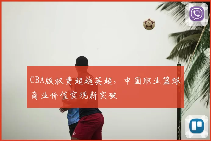 CBA版权费超越英超，中国职业篮球商业价值实现新突破