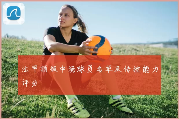 法甲顶级中场球员名单及传控能力评分