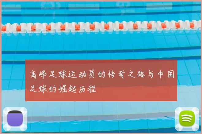 高峰足球运动员的传奇之路与中国足球的崛起历程