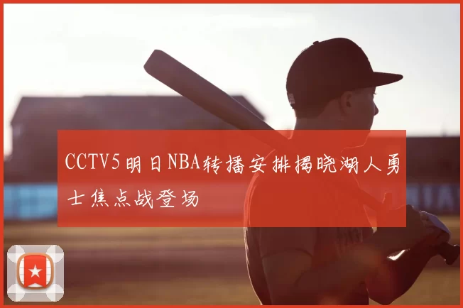 CCTV5明日NBA转播安排揭晓湖人勇士焦点战登场