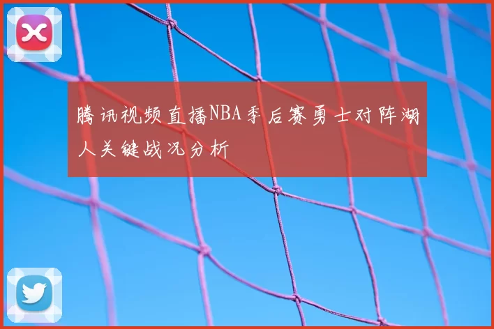 腾讯视频直播NBA季后赛勇士对阵湖人关键战况分析