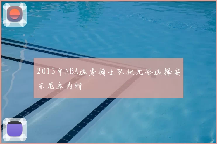 2013年NBA选秀骑士队状元签选择安东尼本内特