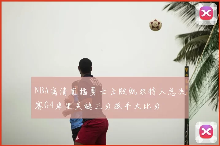 NBA高清直播勇士击败凯尔特人总决赛G4库里关键三分扳平大比分