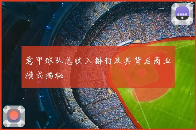 意甲球队总收入排行及其背后商业模式揭秘