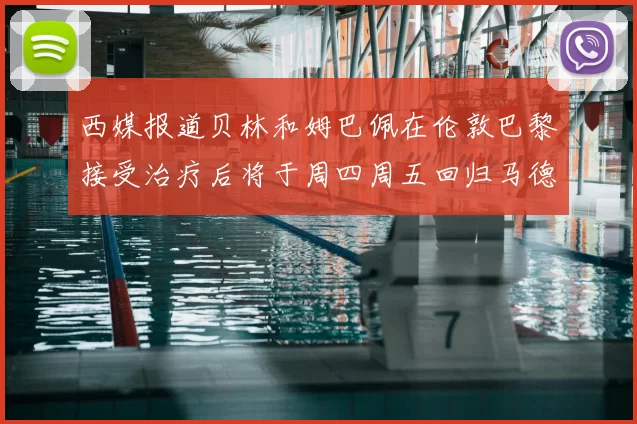 西媒报道贝林和姆巴佩在伦敦巴黎接受治疗后将于周四周五回归马德里